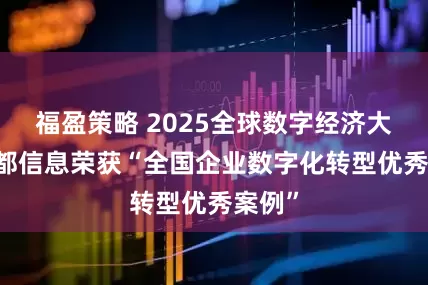 福盈策略 2025全球数字经济大会 首都信息荣获“全国企业数字化转型优秀案例”