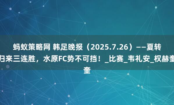 蚂蚁策略网 韩足晚报（2025.7.26）——夏转归来三连胜，水原FC势不可挡！_比赛_韦礼安_权赫奎
