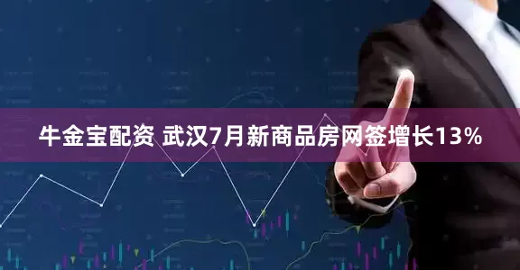 牛金宝配资 武汉7月新商品房网签增长13%