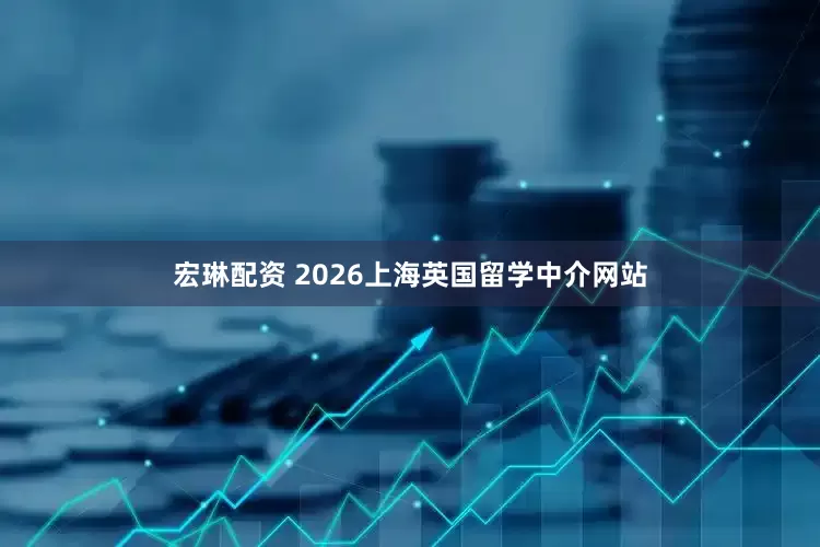 宏琳配资 2026上海英国留学中介网站