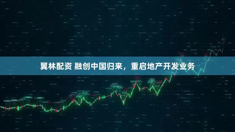 翼林配资 融创中国归来，重启地产开发业务