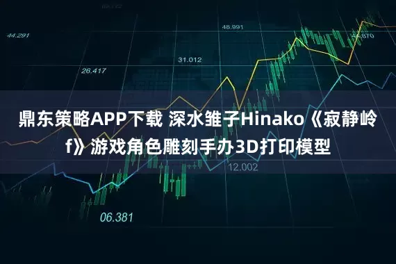 鼎东策略APP下载 深水雏子Hinako《寂静岭f》游戏角色雕刻手办3D打印模型